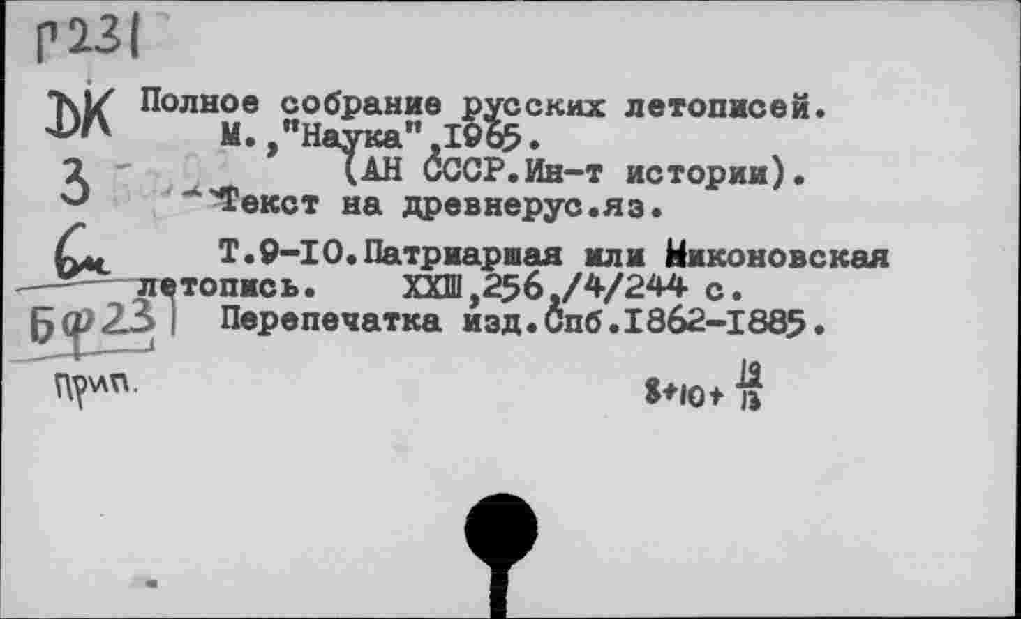 ﻿М Полное собрание русских летописей.
И.,"Наука" 1965.
2 '	(АН СССР.Ин-т истории).
*'Текст на древнерус.яз•
Т.9-І0«Патриаршая или Никоновская

8+10* із